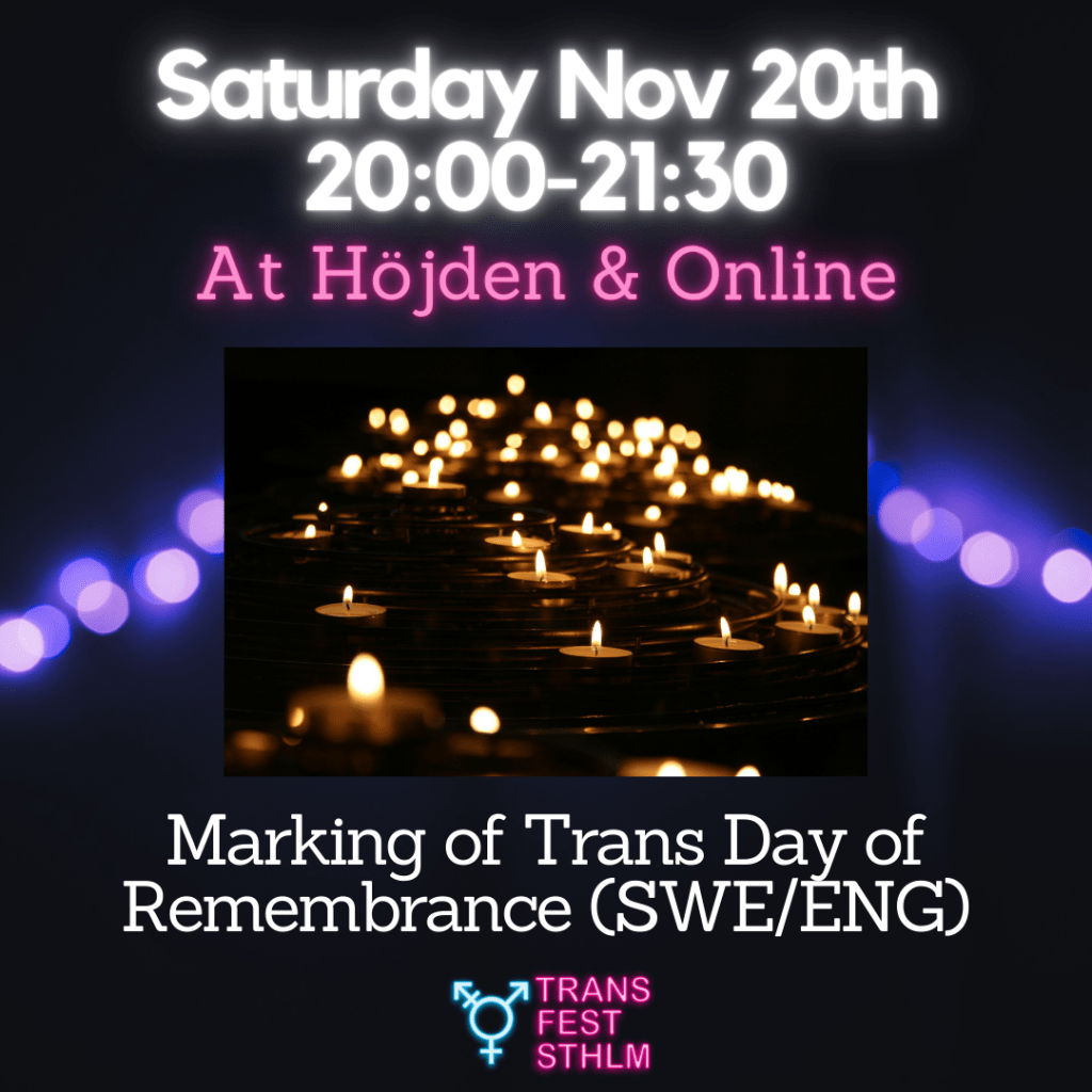 Images says:
Saturday Nov 20th 20:00-21:30 
At Höjden & Online
Marking of Trans Day of Remembrance (SWE/ENG)

Image has a black background, the text is white and pink and the Trans Fest Stockholm logo is displayed at the bottom. An photo of many lit candles is placed in the middle of the image.