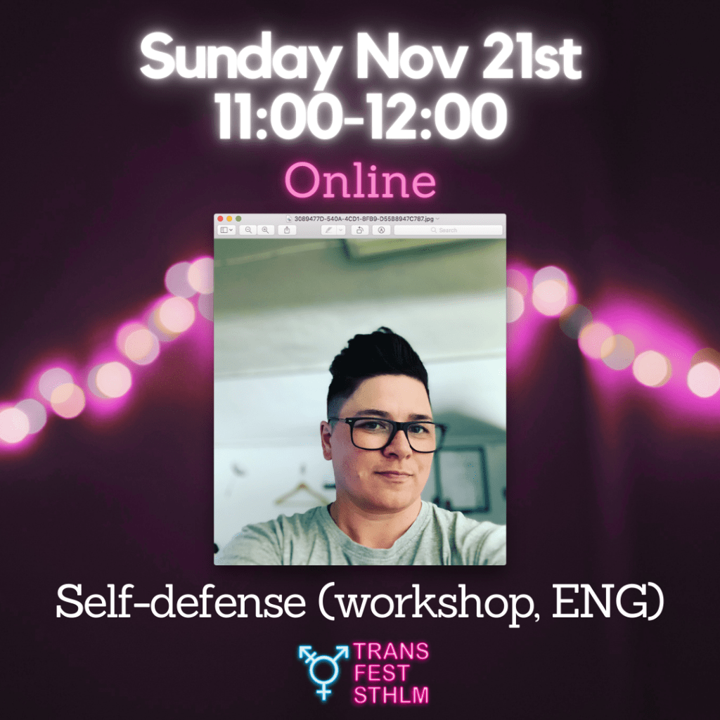 Images says:
Sunday Nov 21st 11:00-12:00
Online 
Self-defense (workshop, ENG)

Image has a black background with pink lights across the middle. The text is white and pink and the Trans Fest Stockholm logo is displayed at the bottom. A photo of Jo wearing black glasses