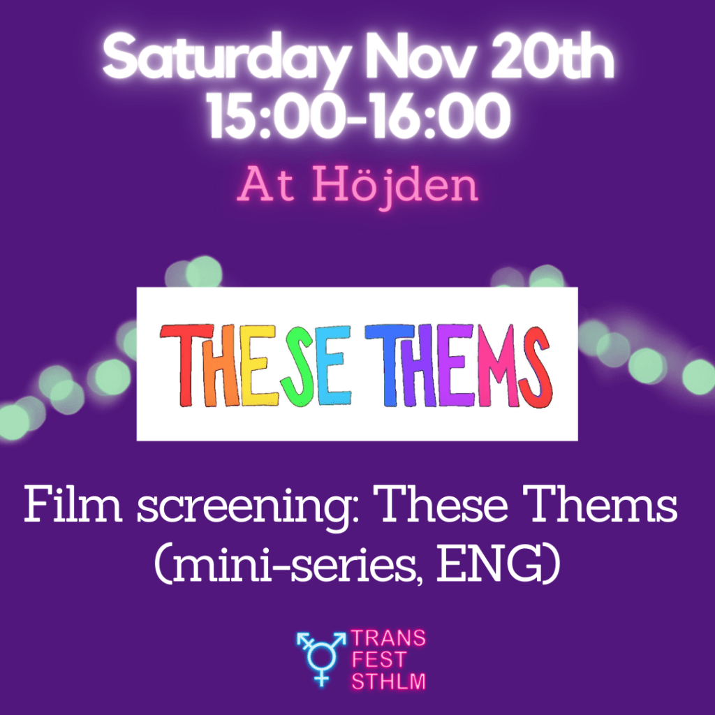 Images says:
Saturday Nov 20th 15:00-16:00 
At Höjden
Film-screening: THESE THEMS (mini-series, ENG)

Image has a purple background, the text is white and pink and the Trans Fest Stockholm logo is displayed at the bottom. A graphic of the title THESE THEMS appear in rainbow colors.