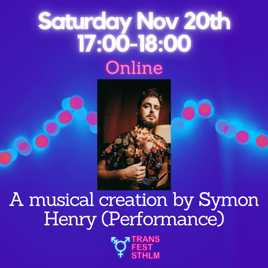 Images says:
Saturday Nov 20th 17:00-18:00
Online
A musical creation by Symon Henry (performance)

Image has a blue background, the text is white and pink and the Trans Fest Stockholm logo is displayed at the bottom. A portrait photo of Symon holding some flowers
